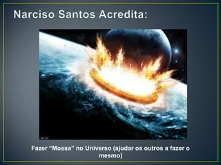 Fazer “Mossa” no Universo (ajudar os outros a fazer o
                     mesmo)
 