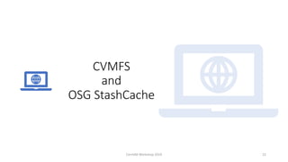 CVMFS
and
OSG StashCache
CernVM Workshop 2019 22
 