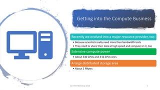 Recently we evolved into a major resource provider, too
• Because scientists really need more than bandwidth tests
• They need to share their data at high speed and compute on it, too
Extensive compute power
• About 330 GPUs and 3.5k CPU cores
A large distributed storage area
• About 2 PBytes
Getting into the Compute Business
CernVM Workshop 2019 5
 