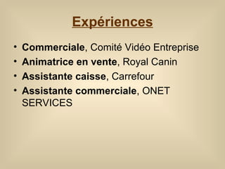 Expériences Commerciale , Comité Vidéo Entreprise Animatrice en vente , Royal Canin Assistante caisse , Carrefour Assistante commerciale , ONET SERVICES 