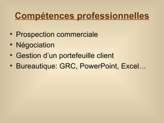 Compétences professionnelles Prospection commerciale Négociation  Gestion d’un portefeuille client Bureautique: GRC, PowerPoint, Excel… 