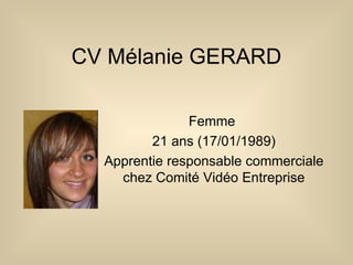 CV Mélanie GERARD Femme  21 ans (17/01/1989) Apprentie responsable commerciale chez Comité Vidéo Entreprise 