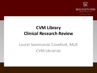 Laurel Sammonds Crawford, MLIS
CVM Librarian
CVM Library
Clinical Research Review
 
