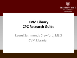 Laurel Sammonds Crawford, MLIS
CVM Librarian
CVM Library
CPC Research Guide
 
