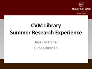 Derek Marshall
CVM Librarian
CVM Library
Summer Research Experience
 