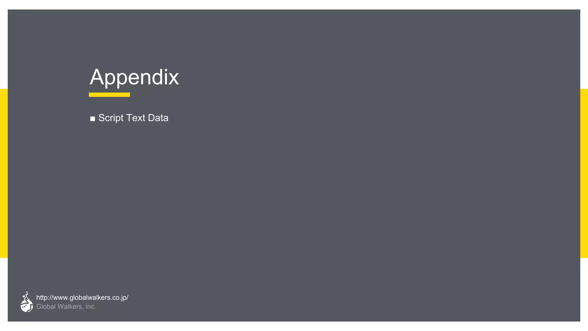 http://www.globalwalkers.co.jp/
Global Walkers, inc.
Appendix
■ Script Text Data
 