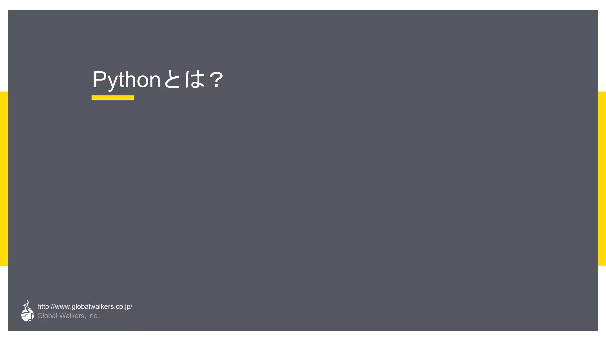 http://www.globalwalkers.co.jp/
Global Walkers, inc.
Pythonとは？
 