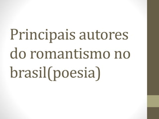 Principais autores 
do romantismo no 
brasil(poesia) 
 