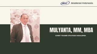 MULYANTA, MM, MBA
EXPERT TRAINER STRATEGIK MANAJEMEN
Akselerasi Indonesia.
 