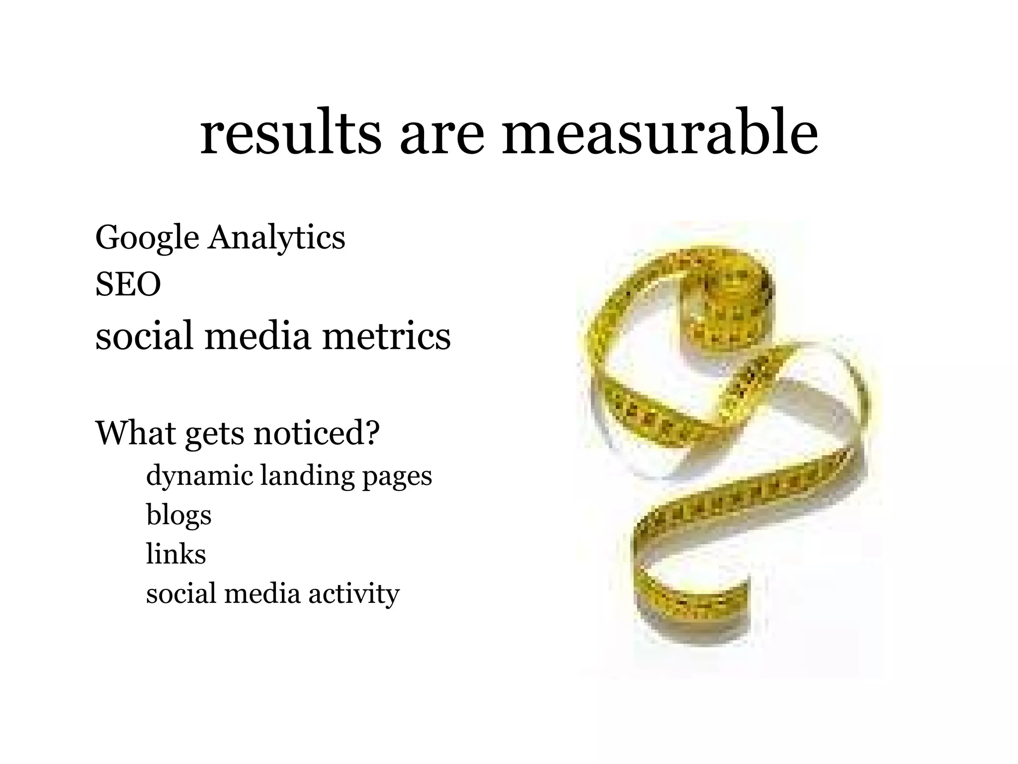 results are measurable Google Analytics SEO social media metrics What gets noticed? dynamic landing pages blogs links social media activity 