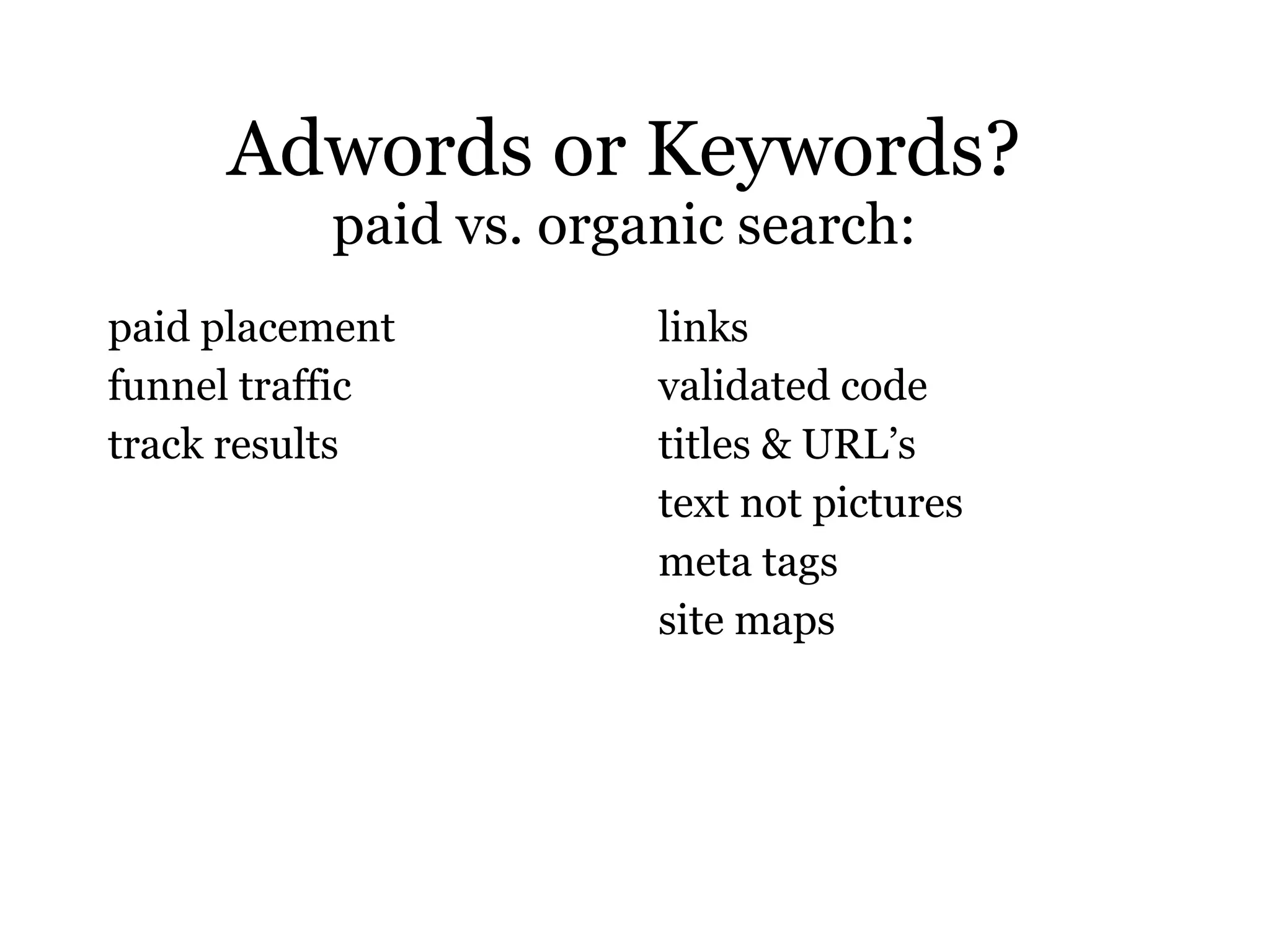 Adwords or Keywords? paid vs. organic search: paid placement funnel traffic track results links validated code titles & URL’s text not pictures meta tags site maps 
