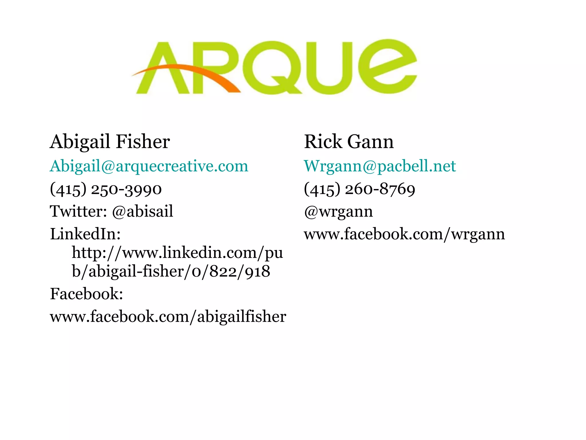 Abigail Fisher [email_address] (415) 250-3990 Twitter: @abisail LinkedIn: http://www.linkedin.com/pub/abigail-fisher/0/822/918 Facebook: www.facebook.com/abigailfisher Rick Gann [email_address] (415) 260-8769 @wrgann www.facebook.com/wrgann 
