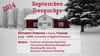 Septembre
Decembre
Semestre Erasmus à Vaasa, Finlande
Ecole : VAMK, University of Applied Sciences
Matières : Customer relationship Marketing
International Marketing Management
Marketing Mix elements
Business to Business Marketing
 
