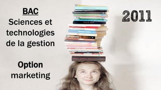 2011BAC
Sciences et
technologies
de la gestion
Option
marketing
 