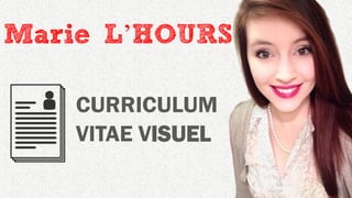 CURRICULUM
VITAE VISUEL
Marie L’HOURS
 