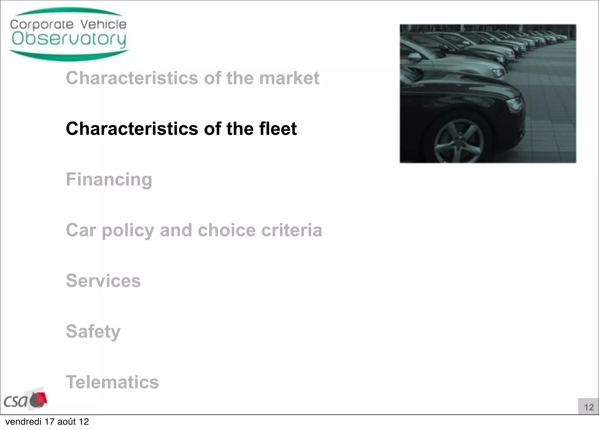 12
Characteristics of the market
Characteristics of the fleet
Financing
Car policy and choice criteria
Services
Safety
Telematics
vendredi 17 août 12
 