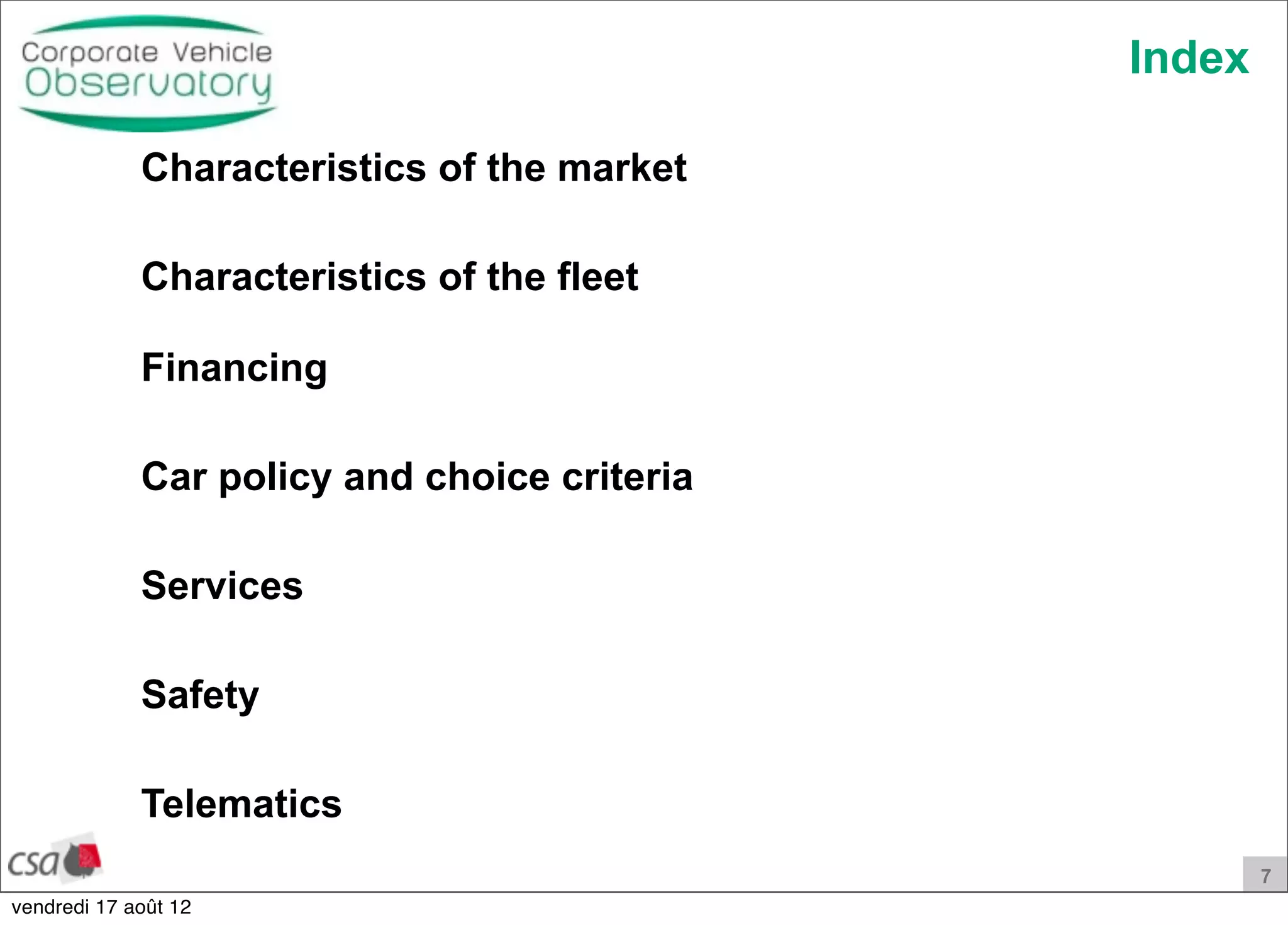 7
Index
Characteristics of the market
Characteristics of the fleet
Financing
Car policy and choice criteria
Services
Safety
Telematics
vendredi 17 août 12
 