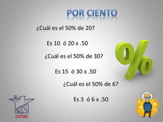 ¿Cuál es el 50% de 20?
Es 10 ó 20 x .50
¿Cuál es el 50% de 30?
Es 15 ó 30 x .50
¿Cuál es el 50% de 6?
Es 3 ó 6 x .50
 