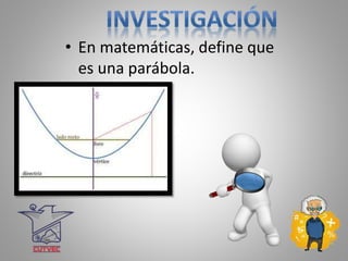 • En matemáticas, define que
es una parábola.
 