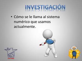 • Cómo se le llama al sistema
numérico que usamos
actualmente.
 