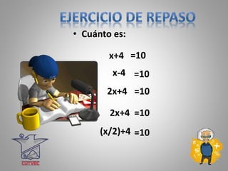• Cuánto es:
x+4 =10
x-4 =10
2x+4 =10
2x+4 =10
(x/2)+4 =10
 