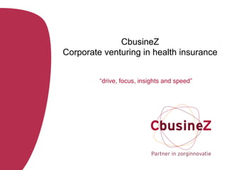 CbusineZ
Corporate venturing in health insurance


         “drive, focus, insights and speed”
 