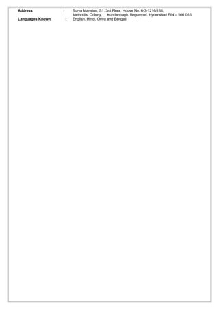 Address           :       Surya Mansion, S1, 3rd Floor, House No. 6-3-1216/138,
                          Methodist Colony, Kundanbagh, Begumpet, Hyderabad PIN – 500 016
Languages Known       :   English, Hindi, Oriya and Bengali
 