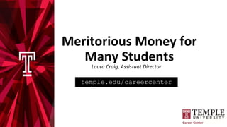 temple.edu/careercenter
Meritorious Money for
Many Students
Laura Craig, Assistant Director
 