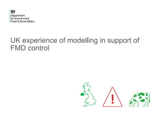 UK experience of modelling in support of
FMD control
 