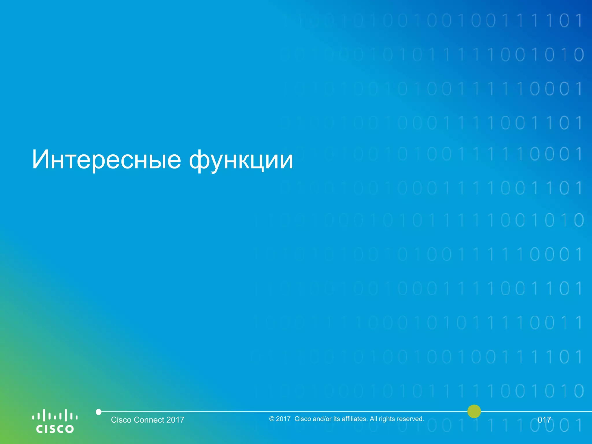 Интересные функции
Cisco Connect 2017 © 2017 Cisco and/or its affiliates. All rights reserved. 017
 