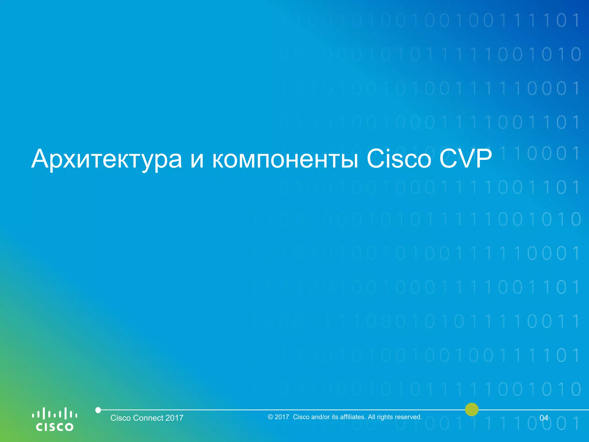 Архитектура и компоненты Cisco CVP
Cisco Connect 2017 © 2017 Cisco and/or its affiliates. All rights reserved. 04
 