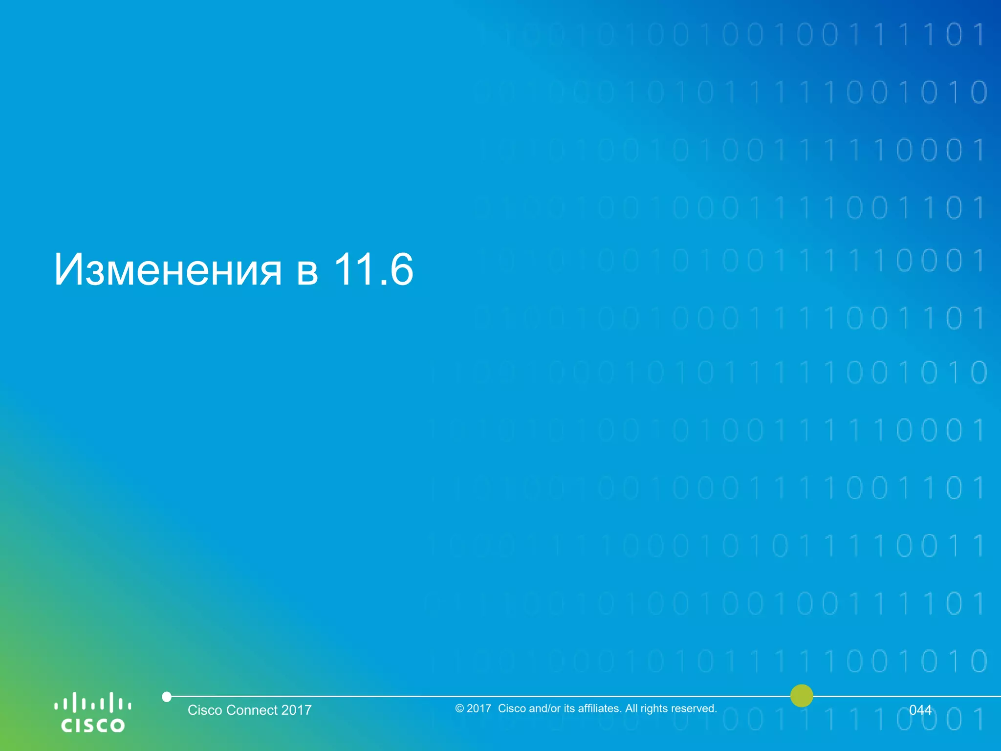 Изменения в 11.6
Cisco Connect 2017 © 2017 Cisco and/or its affiliates. All rights reserved. 044
 
