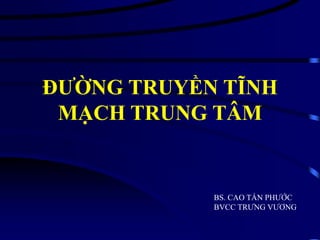 ĐƯỜNG TRUYỀN TĨNH
MẠCH TRUNG TÂM
BS. CAO TẤN PHƯỚC
BVCC TRƯNG VƯƠNG
 