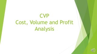 CVP
Cost, Volume and Profit
Analysis
 