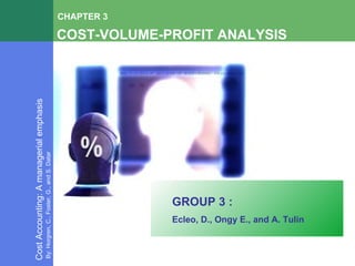 COST-VOLUME-PROFIT ANALYSIS CHAPTER 3 Cost Accounting: A managerial emphasis By: Horgren, C., Foster, G., and S. Datar GROUP 3 : Ecleo, D., Ongy E., and A. Tulin 