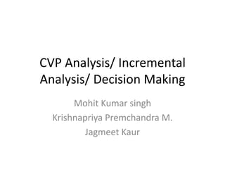 CVP Analysis/ Incremental Analysis/ Decision Making Mohit Kumar singh KrishnapriyaPremchandra M. JagmeetKaur 