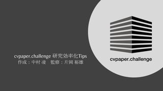 cvpaper.challenge 研究効率化Tips
作成：中村 凌 監修：片岡 裕雄
 