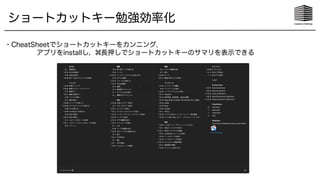 ショートカットキー勉強効率化
・CheatSheetでショートカットキーをカンニング．
アプリをinstallし， 長押しでショートカットキーのサマリを表示できる
 
