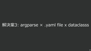 59
解決案3: argparse × .yaml file x dataclasss
 