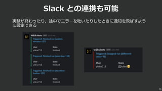 Slack との連携も可能
実験が終わったり，途中でエラーを吐いたりしたときに通知を⾶ばすよう
に設定できる
70
 