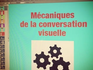 Mécaniques
de la conversation
visuelle
 