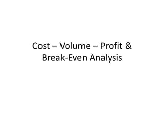 Cost – Volume – Profit &
Break-Even Analysis
 