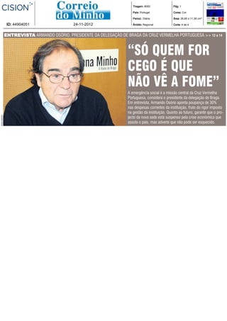 Tiragem: 8000             Pág: 1

                                                                        País: Portugal            Cores: Cor

                                                                        Period.: Diária           Área: 26,85 x 11,39 cm²

               ID: 44904051                  24-11-2012                 Âmbito: Regional          Corte: 4 de 4



              ENTREVISTA ARMANDO OSÓRIO, PRESIDENTE DA DELEGAÇÃO DE BRAGA DA CRUZ VERMELHA PORTUGUESA >> 12 a 14



                                                                     “SÓ QUEM FOR
                                                                     CEGO É QUE
                                                                     NÃO VÊ A FOME”
                                                                     A emergência social é a missão central da Cruz Vermelha
                                                                     Portuguesa, considera o presidente da delegação de Braga.
                                                                     Em entrevista, Armando Osório aponta poupança de 30%
                                                                     nas despesas correntes da instituição, fruto do rigor imposto
                                                                     na gestão da instituição. Quanto ao futuro, garante que o pro-
ROSA SANTOS




                                                                     jecto da nova sede está suspenso pela crise económica que
                                                                     assola o país, mas adverte que não pode ser esquecido.
 