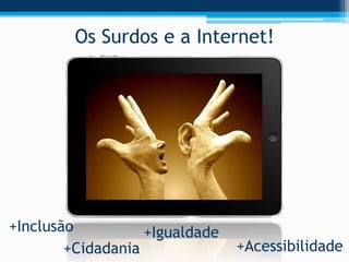 Os Surdos e a Internet!




+Inclusão          +Igualdade
        +Cidadania              +Acessibilidade
 