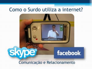 Como o Surdo utiliza a internet?




    Comunicação e Relacionamento
 
