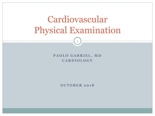 P A O L O G A B R I E L , M D
C A R D I O L O G Y
O C T O B E R 2 0 1 8
Cardiovascular
Physical Examination
1
 