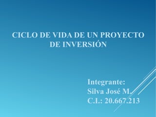 CICLO DE VIDA DE UN PROYECTO
DE INVERSIÓN
Integrante:
Silva José M.
C.I.: 20.667.213
 