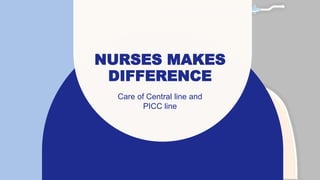NURSES MAKES
DIFFERENCE
Care of Central line and
PICC line
 