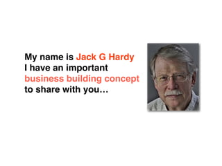 My name is Jack G Hardy
I have an important
business building concept
to share with you…
 