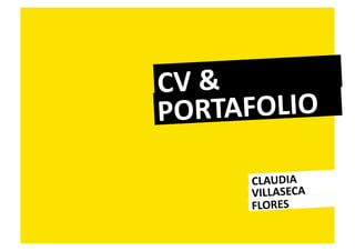 CV	
  &	
  
PORT     AFOLIO	
  

          CLAUDIA	
  
          VILLASECA	
  
          FLORES	
  
 